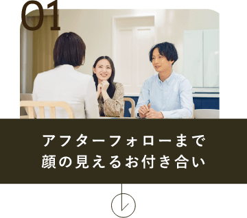 アフターフォローまで顔の見えるお付き合い